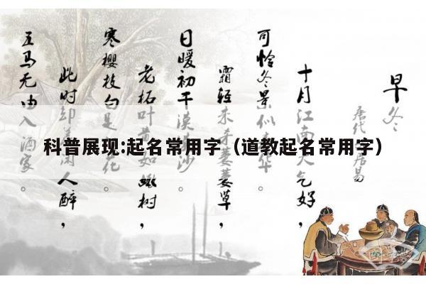 科普展现:起名常用字（道教起名常用字）