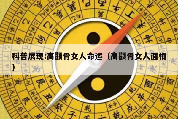 科普展现:高颧骨女人命运（高颧骨女人面相）