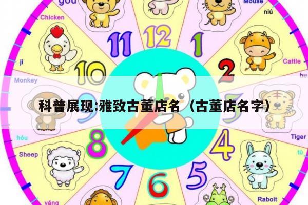 科普展现:雅致古董店名（古董店名字）