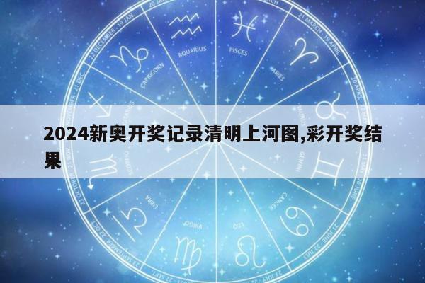 2024新奥开奖记录清明上河图,彩开奖结果