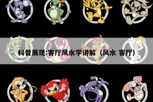 科普展现:客厅风水学讲解（风水 客厅）