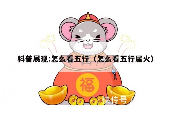 科普展现:怎么看五行（怎么看五行属火）