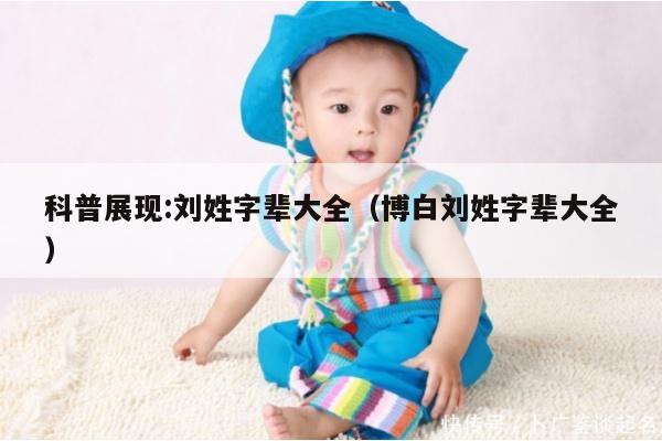 科普展现:刘姓字辈大全（博白刘姓字辈大全）
