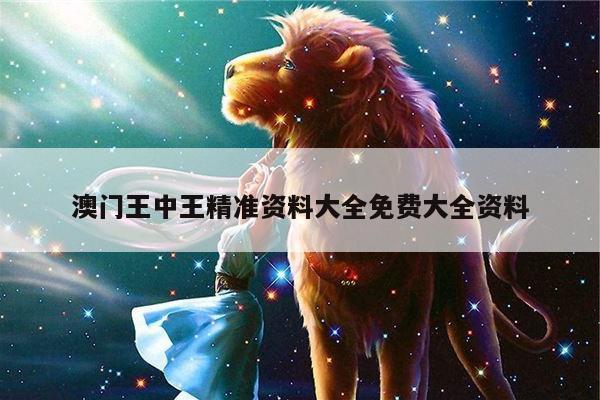 澳门王中王精准资料大全免费大全资料