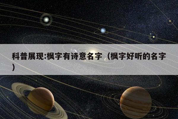 科普展现:枫字有诗意名字（枫字好听的名字）