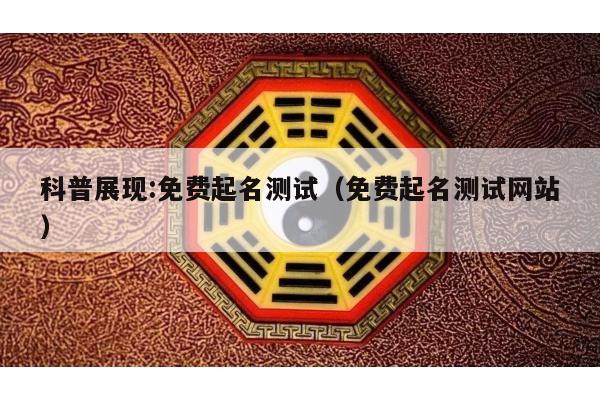 科普展现:免费起名测试（免费起名测试网站）