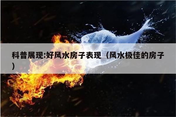 科普展现:好风水房子表现（风水极佳的房子）