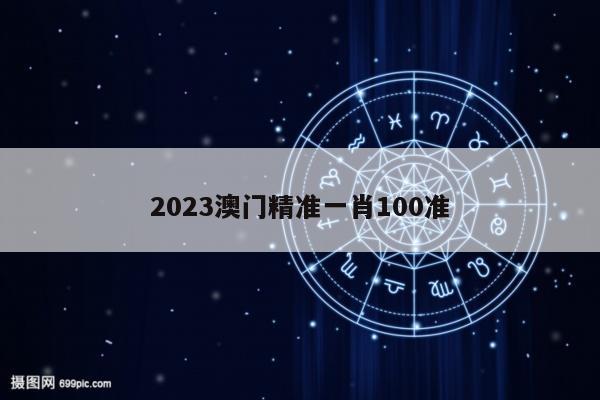 2023澳门精准一肖100准