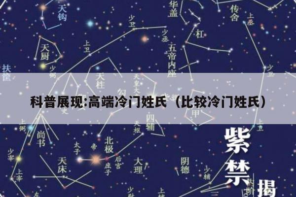 科普展现:高端冷门姓氏（比较冷门姓氏）