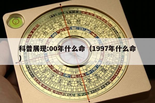 科普展现:00年什么命（1997年什么命）