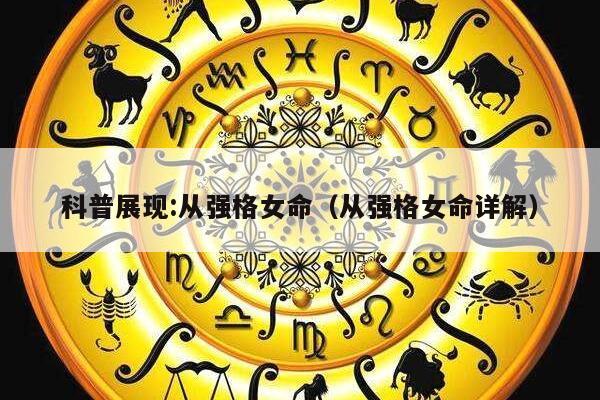 科普展现:从强格女命（从强格女命详解）