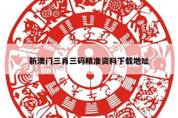 新澳门三肖三码精准资料下载地址