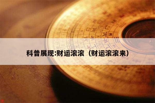 科普展现:财运滚滚（财运滚滚来）
