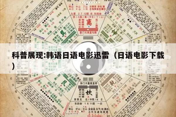 科普展现:韩语日语电影迅雷（日语电影下载）