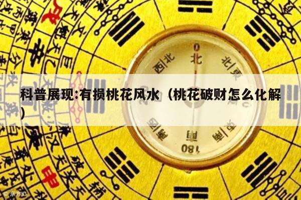 科普展现:有损桃花风水（桃花破财怎么化解）