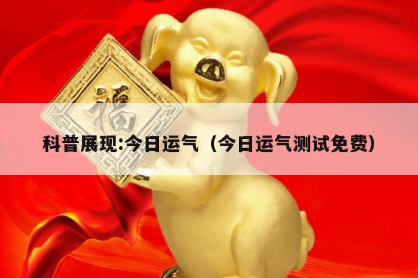 科普展现:今日运气（今日运气测试免费）