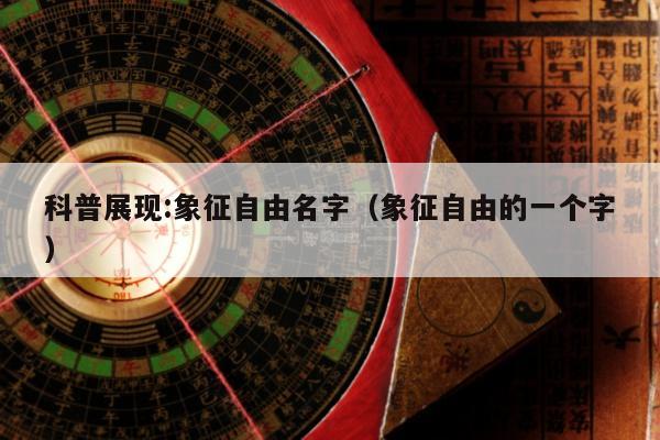科普展现:象征自由名字（象征自由的一个字）