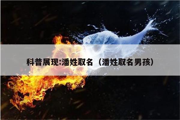 科普展现:潘姓取名（潘姓取名男孩）