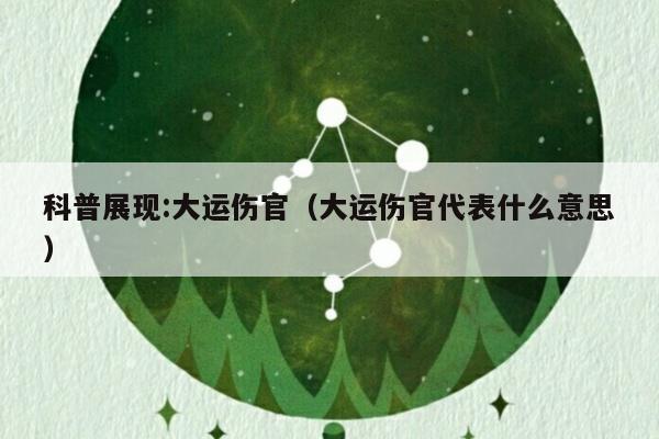 科普展现:大运伤官（大运伤官代表什么意思）