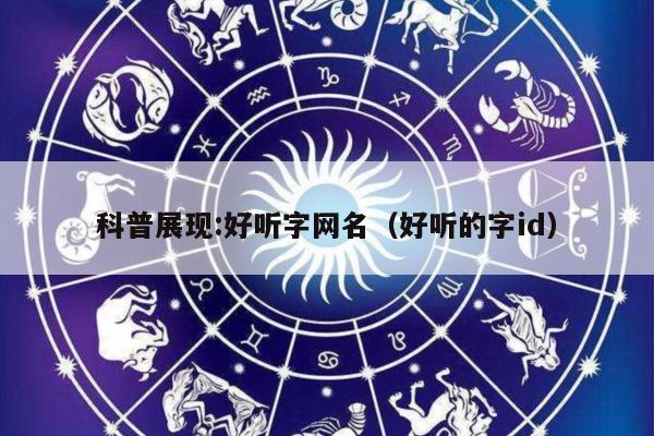 科普展现:好听字网名（好听的字id）