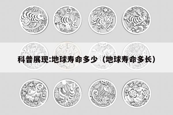 科普展现:地球寿命多少（地球寿命多长）